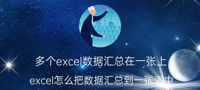 多个excel数据汇总在一张上 excel怎么把数据汇总到一张表中？